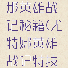 游戏尤特那英雄战记秘籍(尤特娜英雄战记特技列表)