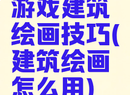 游戏建筑绘画技巧(建筑绘画怎么用)