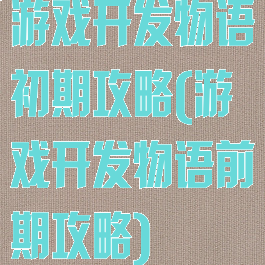 游戏开发物语初期攻略(游戏开发物语前期攻略)