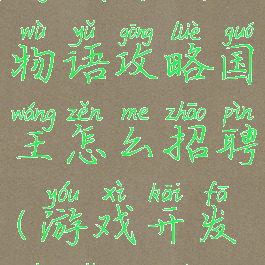游戏开发物语攻略国王怎么招聘(游戏开发物语国王)