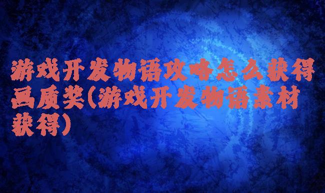 游戏开发物语攻略怎么获得画质奖(游戏开发物语素材获得)