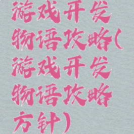 游戏开发物语攻略(游戏开发物语攻略方针)