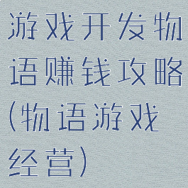 游戏开发物语赚钱攻略(物语游戏经营)