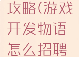 游戏开发物语雇佣攻略(游戏开发物语怎么招聘到好点的员工?)
