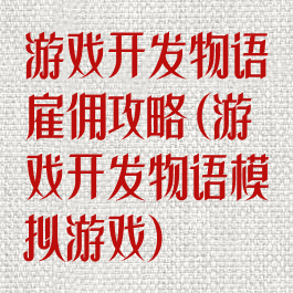 游戏开发物语雇佣攻略(游戏开发物语模拟游戏)