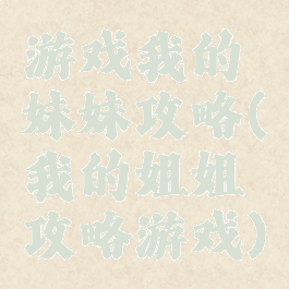 游戏我的妹妹攻略(我的姐姐攻略游戏)