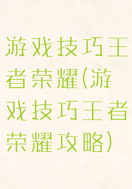 游戏技巧王者荣耀(游戏技巧王者荣耀攻略)