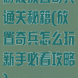 游戏放置奇兵通关秘籍(放置奇兵怎么玩新手必看攻略)