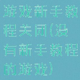 游戏新手教程关闭(没有新手教程的游戏)