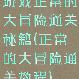 游戏正常的大冒险通关秘籍(正常的大冒险通关教程)