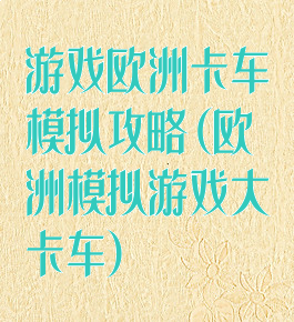 游戏欧洲卡车模拟攻略(欧洲模拟游戏大卡车)