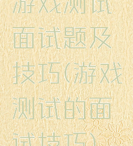 游戏测试面试题及技巧(游戏测试的面试技巧)
