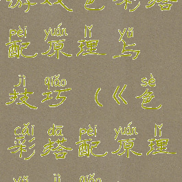 游戏色彩搭配原理与技巧(《色彩搭配原理与技巧》)