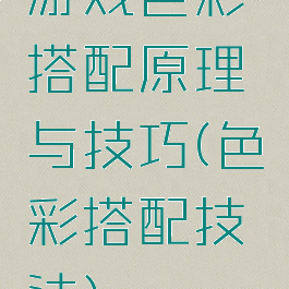 游戏色彩搭配原理与技巧(色彩搭配技法)