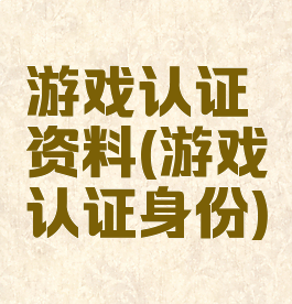 游戏认证资料(游戏认证身份)