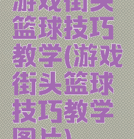 游戏街头篮球技巧教学(游戏街头篮球技巧教学图片)