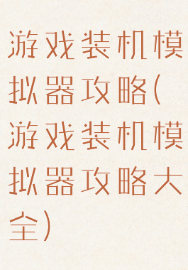 游戏装机模拟器攻略(游戏装机模拟器攻略大全)