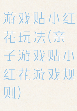 游戏贴小红花玩法(亲子游戏贴小红花游戏规则)