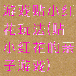 游戏贴小红花玩法(贴小红花的亲子游戏)