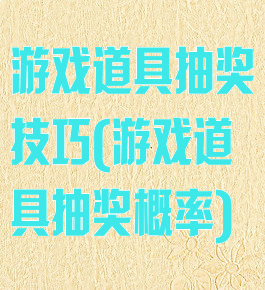 游戏道具抽奖技巧(游戏道具抽奖概率)