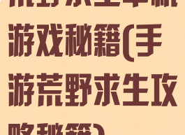 荒野求生单机游戏秘籍(手游荒野求生攻略秘籍)