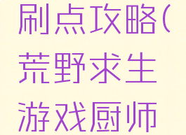 荒野求生游戏厨师刷点攻略(荒野求生游戏厨师刷点攻略图文)