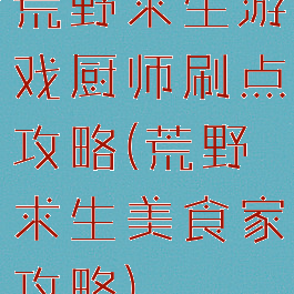 荒野求生游戏厨师刷点攻略(荒野求生美食家攻略)