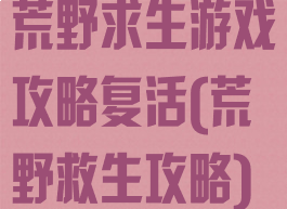 荒野求生游戏攻略复活(荒野救生攻略)