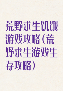 荒野求生饥饿游戏攻略(荒野求生游戏生存攻略)