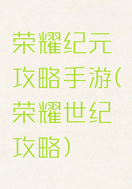荣耀纪元攻略手游(荣耀世纪攻略)