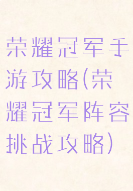 荣耀冠军手游攻略(荣耀冠军阵容挑战攻略)
