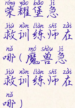 荣耀堡急救训练师在哪(魔兽急救训练师在哪)