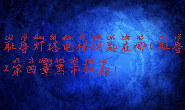 耻辱灯塔电梯钥匙在哪(耻辱2第四章黑市钥匙)