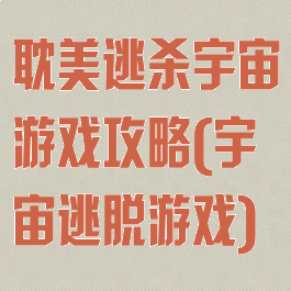 耽美逃杀宇宙游戏攻略(宇宙逃脱游戏)