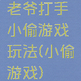 老爷打手小偷游戏玩法(小偷游戏)