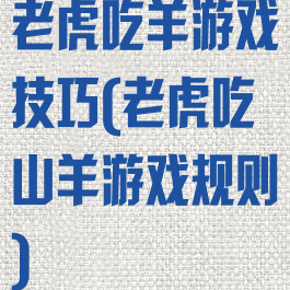 老虎吃羊游戏技巧(老虎吃山羊游戏规则)