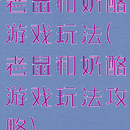 老鼠和奶酪游戏玩法(老鼠和奶酪游戏玩法攻略)