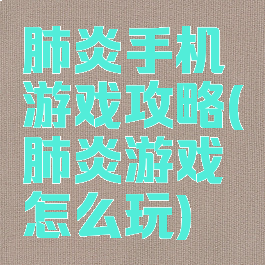 肺炎手机游戏攻略(肺炎游戏怎么玩)