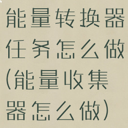 能量转换器任务怎么做(能量收集器怎么做)