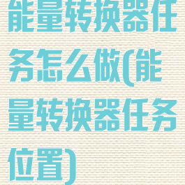 能量转换器任务怎么做(能量转换器任务位置)