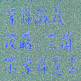 腾讯三国大军师游戏攻略(三国小军师怎么玩)