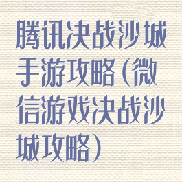 腾讯决战沙城手游攻略(微信游戏决战沙城攻略)