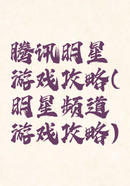 腾讯明星游戏攻略(明星频道游戏攻略)