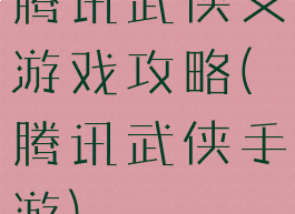 腾讯武侠义游戏攻略(腾讯武侠手游)