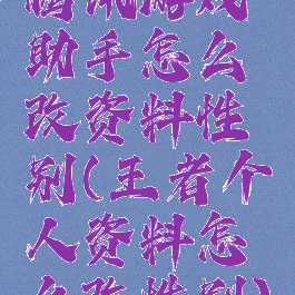 腾讯游戏助手怎么改资料性别(王者个人资料怎么改性别)