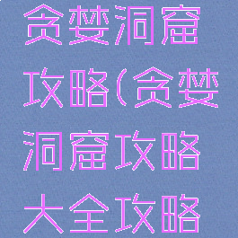 腾讯游戏贪婪洞窟攻略(贪婪洞窟攻略大全攻略技巧汇总)