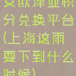 艾欧泽亚积分兑换平台(上海这雨要下到什么时候)