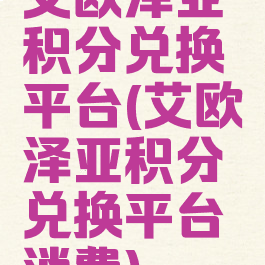 艾欧泽亚积分兑换平台(艾欧泽亚积分兑换平台消费)