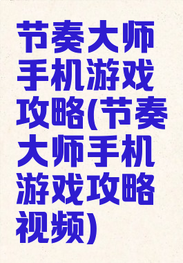 节奏大师手机游戏攻略(节奏大师手机游戏攻略视频)