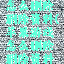 苹果游戏怎么删除删除资料(苹果游戏怎么删除删除资料的记录)